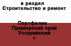  в раздел : Строительство и ремонт » Портфолио . Приморский край,Уссурийский г. о. 